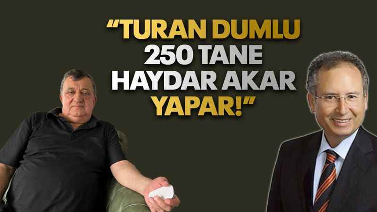 “Turan Dumlu 250 tane Haydar Akar yapar!”